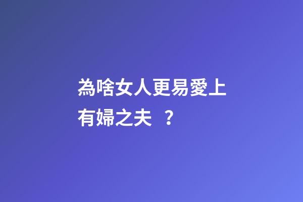 為啥女人更易愛上有婦之夫？